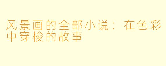 风景画的全部小说：在色彩中穿梭的故事