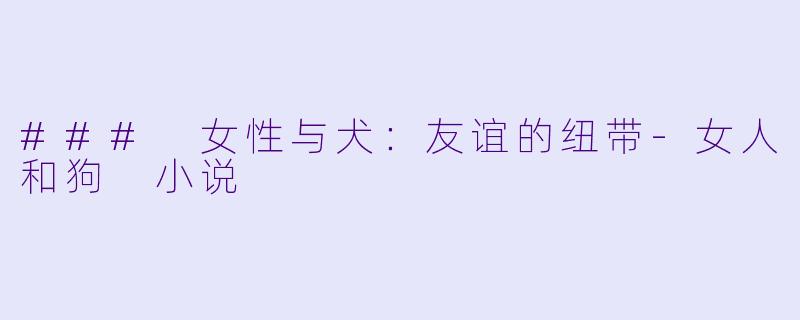 ### 女性与犬：友谊的纽带-女人和狗 小说