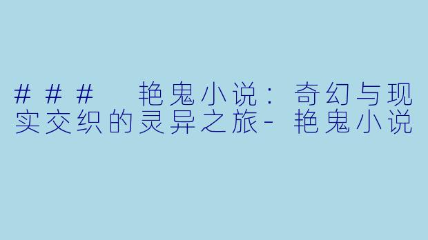 ### 艳鬼小说：奇幻与现实交织的灵异之旅-艳鬼小说