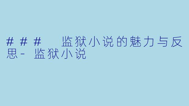### 监狱小说的魅力与反思-监狱小说