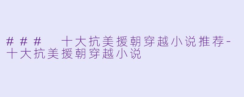 ### 十大抗美援朝穿越小说推荐-十大抗美援朝穿越小说
