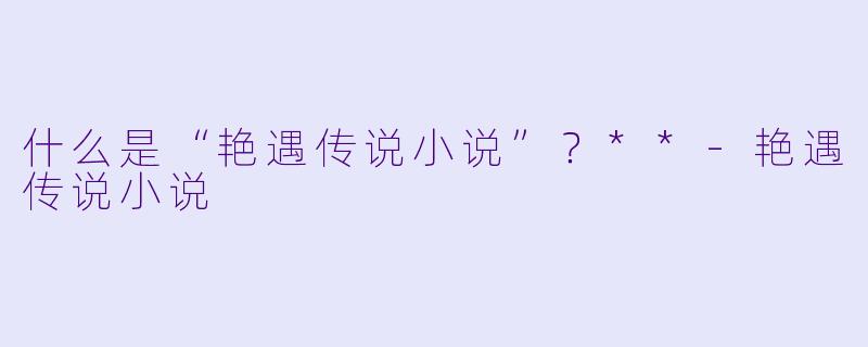 什么是“艳遇传说小说”?**