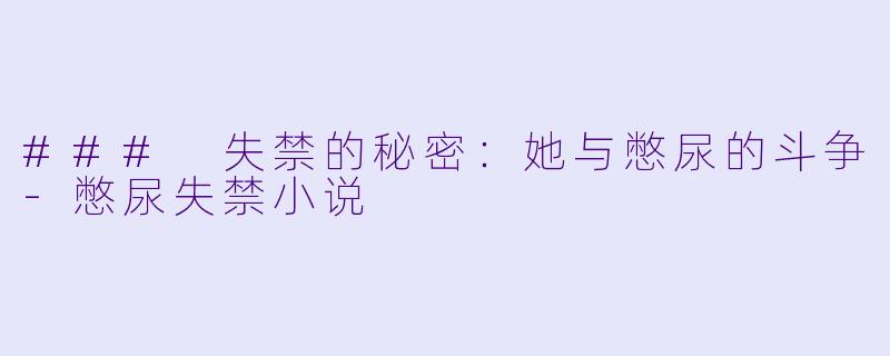 ### 失禁的秘密:她与憋尿的斗争