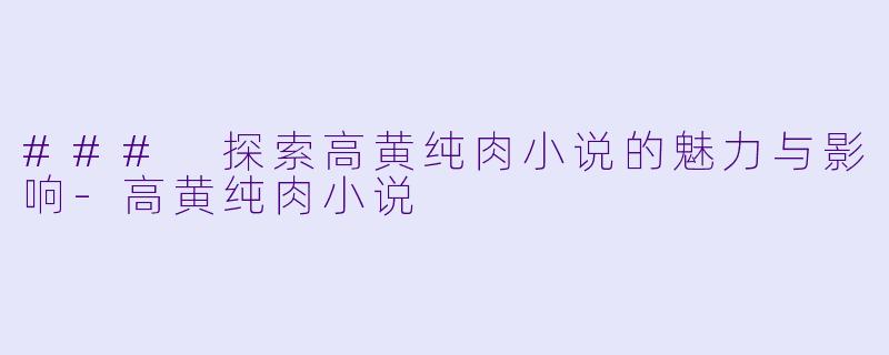 ### 探索高黄纯肉小说的魅力与影响
