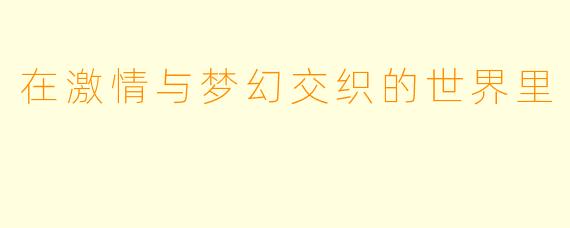 在激情与梦幻交织的世界里