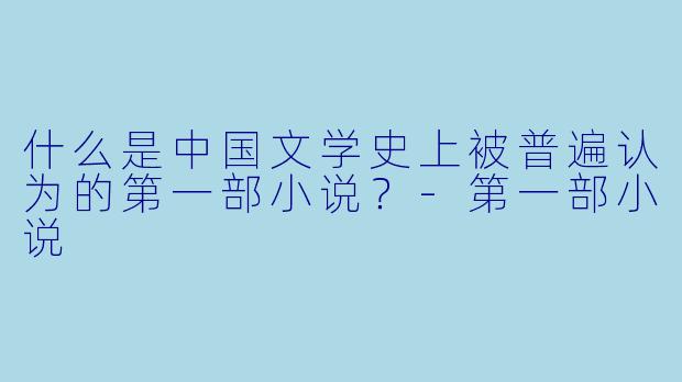 什么是中国文学史上被普遍认为的第一部小说？