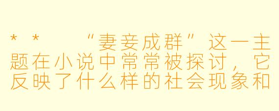 ** “妻妾成群”这一主题在小说中常常被探讨,它反映了什么样的社会现象和人性?**