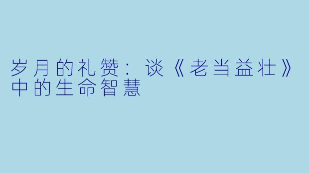 岁月的礼赞:谈《老当益壮》中的生命智慧