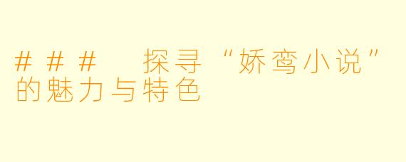 ### 探寻“娇鸾小说”的魅力与特色