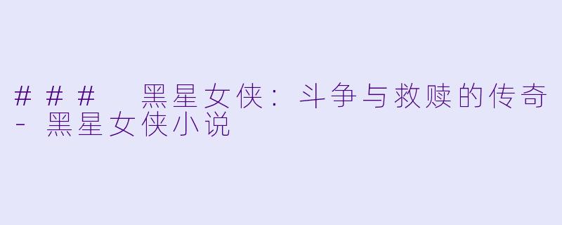 ### 黑星女侠：斗争与救赎的传奇-黑星女侠小说