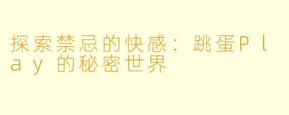 探索禁忌的快感：跳蛋Play的秘密世界