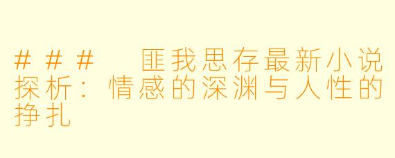 ### 匪我思存最新小说探析：情感的深渊与人性的挣扎
