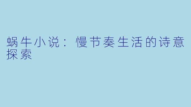 蜗牛小说：慢节奏生活的诗意探索