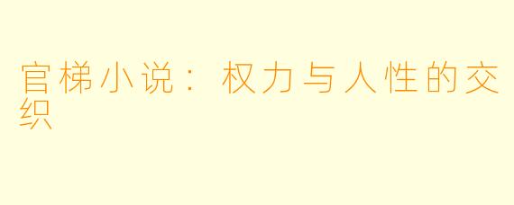 官梯小说：权力与人性的交织