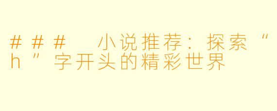 ### 小说推荐：探索“h”字开头的精彩世界