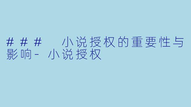 ### 小说授权的重要性与影响-小说授权