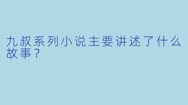 九叔系列小说主要讲述了什么故事？