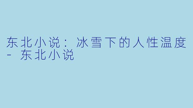 东北小说：冰雪下的人性温度-东北小说