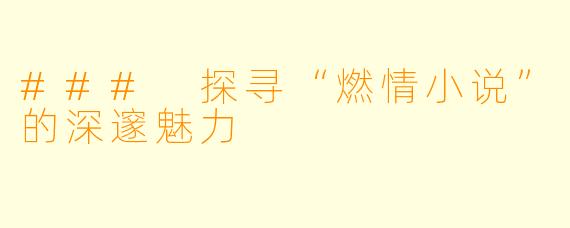 ### 探寻“燃情小说”的深邃魅力