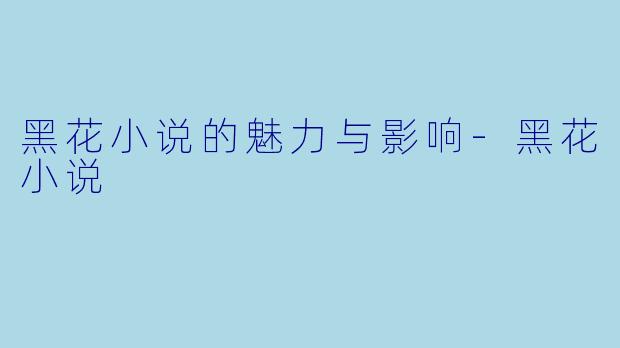 黑花小说的魅力与影响