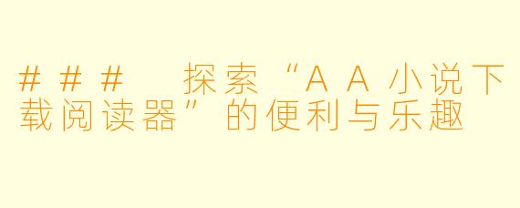 ### 探索“AA小说下载阅读器”的便利与乐趣