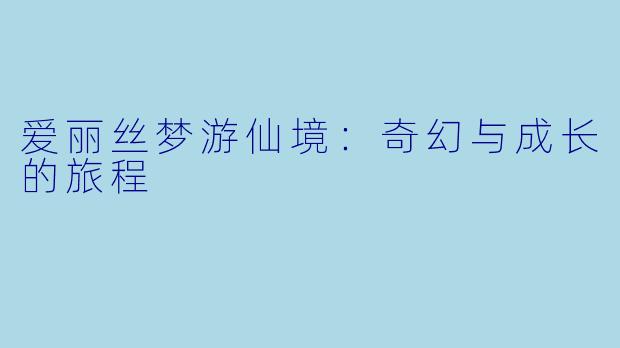 爱丽丝梦游仙境：奇幻与成长的旅程