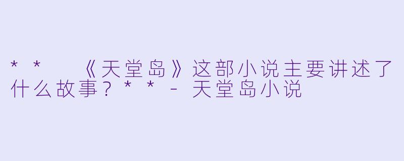 ** 《天堂岛》这部小说主要讲述了什么故事？**-天堂岛小说
