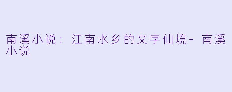 南溪小说：江南水乡的文字仙境-南溪小说