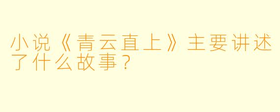 小说《青云直上》主要讲述了什么故事？