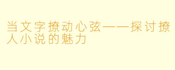 当文字撩动心弦——探讨撩人小说的魅力