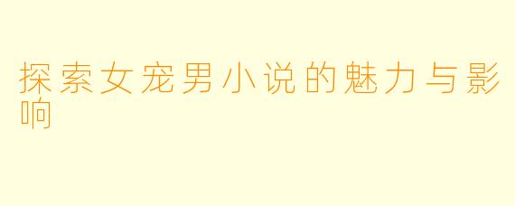 探索女宠男小说的魅力与影响