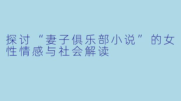 探讨“妻子俱乐部小说”的女性情感与社会解读