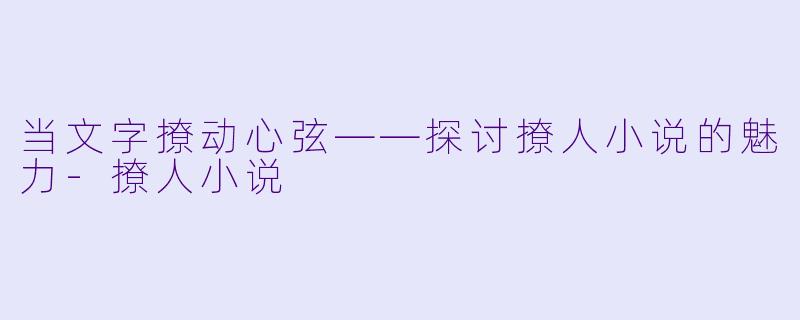 当文字撩动心弦——探讨撩人小说的魅力-撩人小说