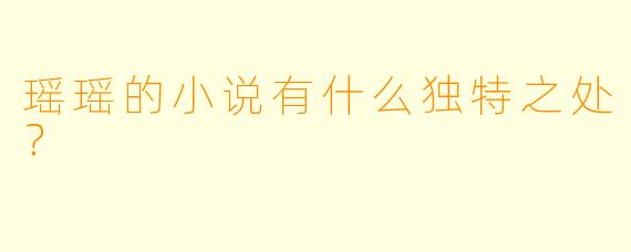 瑶瑶的小说有什么独特之处？