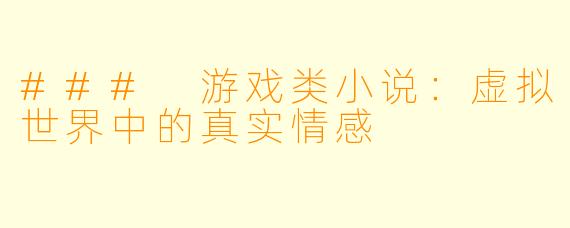 ### 游戏类小说:虚拟世界中的真实情感