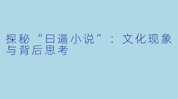 探秘“曰逼小说”：文化现象与背后思考