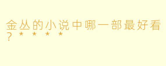 金丛的小说中哪一部最好看？****