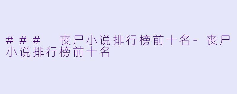 ### 丧尸小说排行榜前十名-丧尸小说排行榜前十名