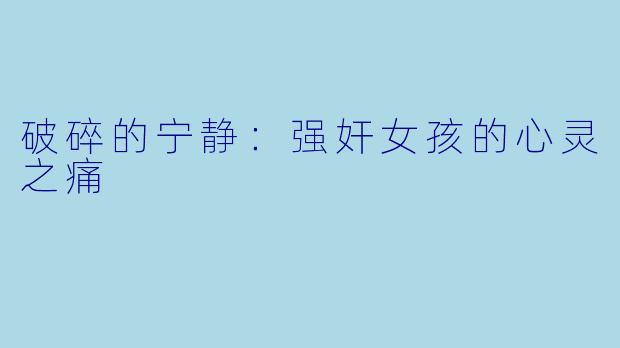 破碎的宁静：强奸女孩的心灵之痛
