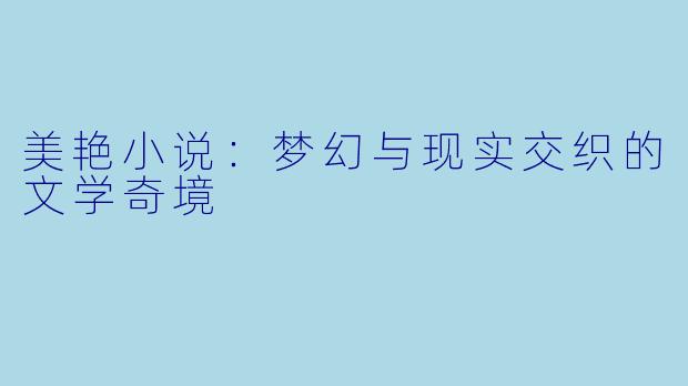 美艳小说：梦幻与现实交织的文学奇境