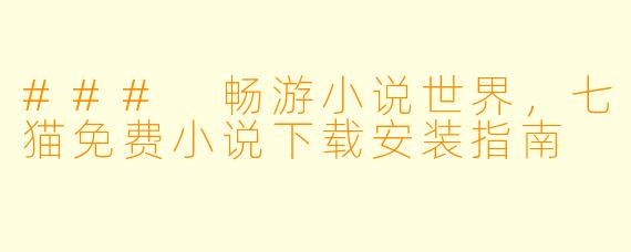 ### 畅游小说世界,七猫免费小说下载安装指南