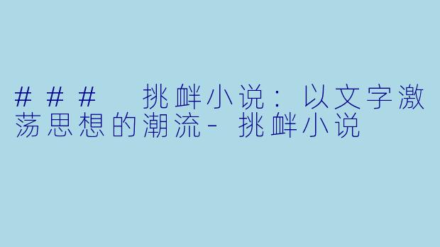 ### 挑衅小说：以文字激荡思想的潮流-挑衅小说
