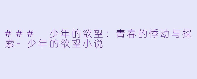 ### 少年的欲望：青春的悸动与探索-少年的欲望小说