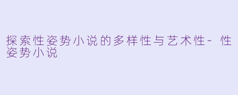 探索性姿势小说的多样性与艺术性-性姿势小说
