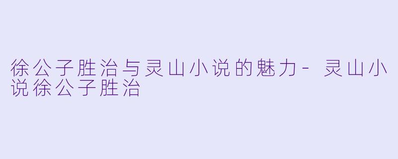 徐公子胜治与灵山小说的魅力-灵山小说徐公子胜治