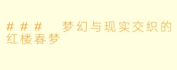 ### 梦幻与现实交织的红楼春梦