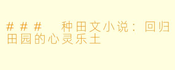 ### 种田文小说：回归田园的心灵乐土