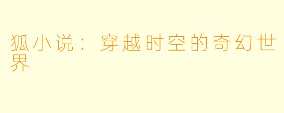 狐小说：穿越时空的奇幻世界