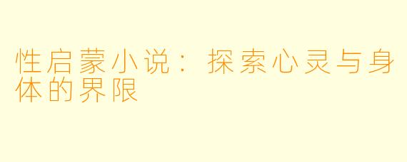 性启蒙小说：探索心灵与身体的界限