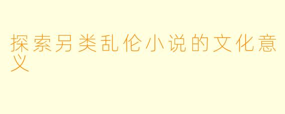 探索另类乱伦小说的文化意义